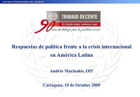 Respuestas de política frente a la crisis internacional en América Latina Andrés Marinakis, OIT Cartagena, 19 de Octubre 2009.