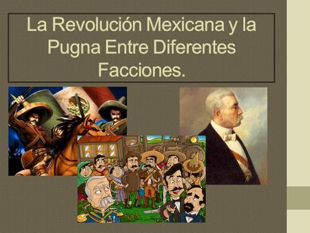 La Revolución Mexicana y la Pugna Entre Diferentes Facciones.