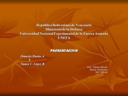 Republica Bolivariana de Venezuela Ministerio de la Defensa Universidad Nacional Experimental de la Fuerza Armada UNEFA PRESENTACION Osmelys Durán A. Y.