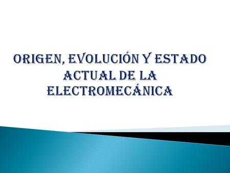 ORIGEN, EVOLUCIÓN Y ESTADO ACTUAL DE LA ELECTROMECÁNICA