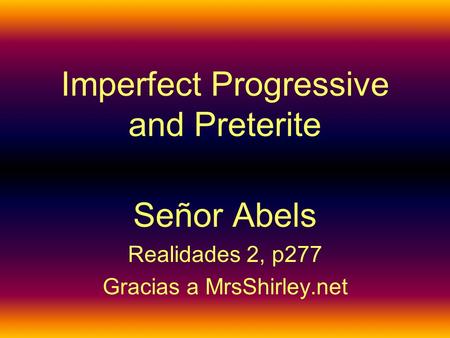 Imperfect Progressive and Preterite Señor Abels Realidades 2, p277 Gracias a MrsShirley.net.