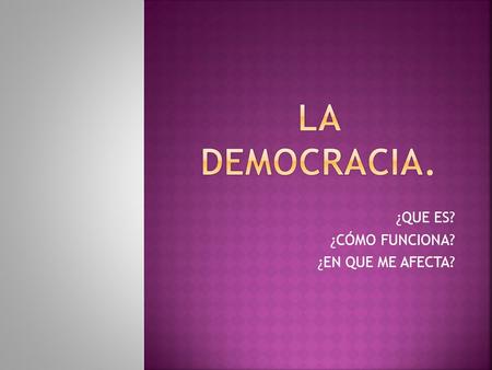 ¿QUE ES? ¿CÓMO FUNCIONA? ¿EN QUE ME AFECTA?.  Esta presentación pretende explicar con sencillez el sistema de gobierno del estado español.  El vocabulario.