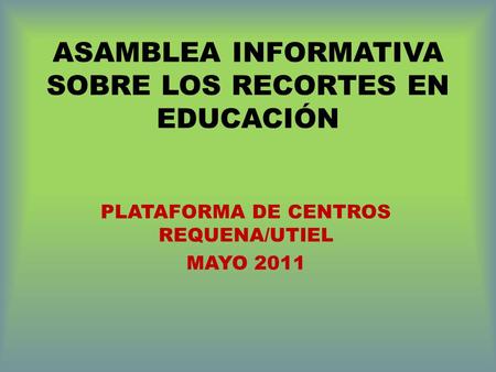 ASAMBLEA INFORMATIVA SOBRE LOS RECORTES EN EDUCACIÓN PLATAFORMA DE CENTROS REQUENA/UTIEL MAYO 2011.