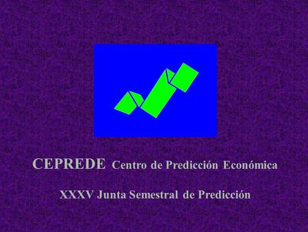 CEPREDE Centro de Predicción Económica XXXV Junta Semestral de Predicción.