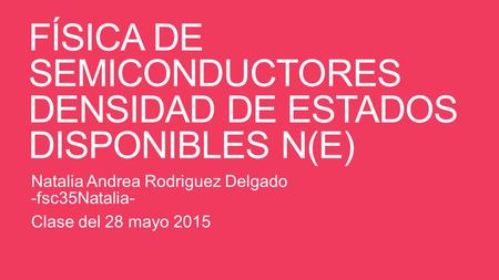 FÍSICA DE SEMICONDUCTORES DENSIDAD DE ESTADOS DISPONIBLES N(E) Natalia Andrea Rodriguez Delgado -fsc35Natalia- Clase del 28 mayo 2015.