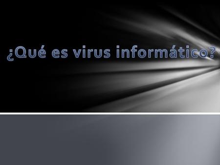 VIRUS INFORMÁTICO es un malware que tiene por objeto alterar el normal funcionamiento de la computadora, sin el permiso o el conocimiento del usuario.