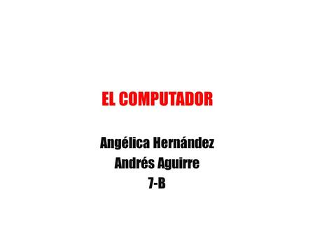 EL COMPUTADOR Angélica Hernández Andrés Aguirre 7-B.