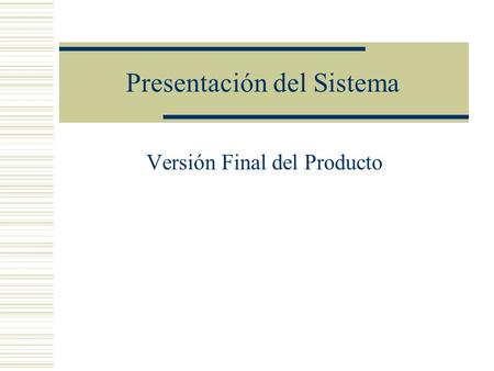 Presentación del Sistema Versión Final del Producto.