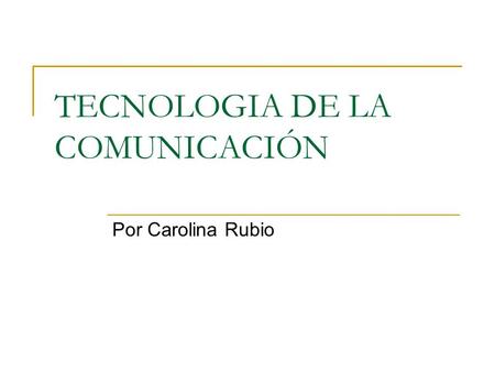 TECNOLOGIA DE LA COMUNICACIÓN Por Carolina Rubio.