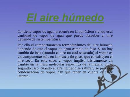 El aire húmedo Contiene vapor de agua presente en la atmósfera siendo esta cantidad de vapor de agua que puede absorber el aire depende de su temperatura.