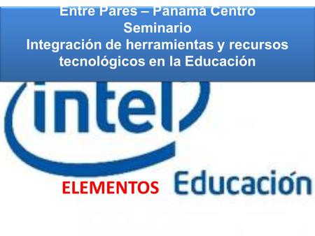 Entre Pares – Panamá Centro Seminario Integración de herramientas y recursos tecnológicos en la Educación ELEMENTOS.