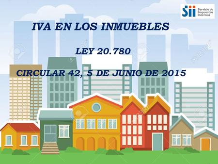 IVA EN LOS INMUEBLES LEY 20.780 CIRCULAR 42, 5 DE JUNIO DE 2015.