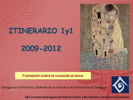 ITINERARIO 1y1 2009-2012 Formación sobre la vocación al amor XXX Jornadas de Delegados de Pastoral Familiar y Movimientos y Asociaciones Familiares Delegación.