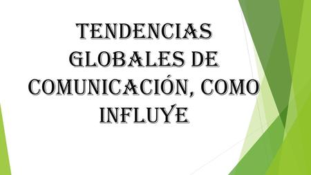 TENDENCIAS GLOBALES DE COMUNICACIÓN, COMO INFLUYE.