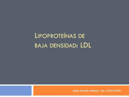 L IPOPROTEÍNAS DE BAJA DENSIDAD : LDL Allan Murillo Ralston No. 410610091.
