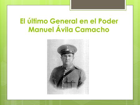 El último General en el Poder Manuel Ávila Camacho
