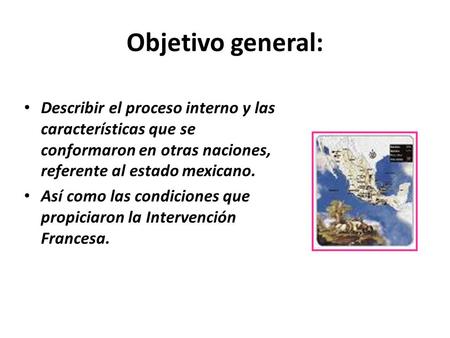 Objetivo general: Describir el proceso interno y las características que se conformaron en otras naciones, referente al estado mexicano. Así como las condiciones.