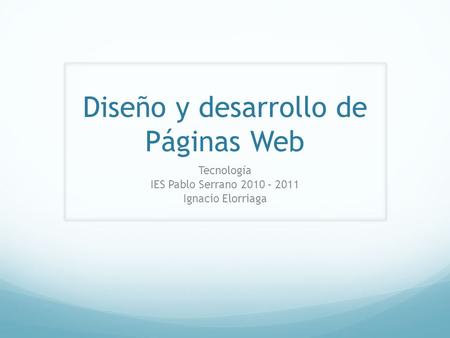 Diseño y desarrollo de Páginas Web Tecnología IES Pablo Serrano 2010 – 2011 Ignacio Elorriaga.