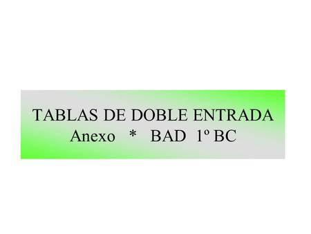 TABLAS DE DOBLE ENTRADA Anexo * BAD 1º BC