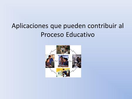 Aplicaciones que pueden contribuir al Proceso Educativo.