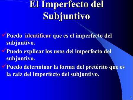 1 El Imperfecto del Subjuntivo Puedo identificar que es el imperfecto del subjuntivo. Puedo explicar los usos del imperfecto del subjuntivo. Puedo determinar.
