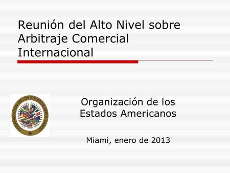 Reunión del Alto Nivel sobre Arbitraje Comercial Internacional Organización de los Estados Americanos Miami, enero de 2013.