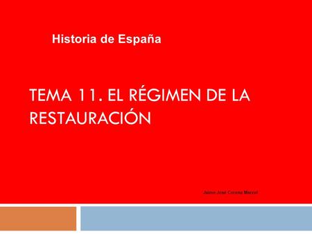 TEMA 11. EL RÉGIMEN DE LA RESTAURACIÓN Historia de España Jaime José Corona Marzol.