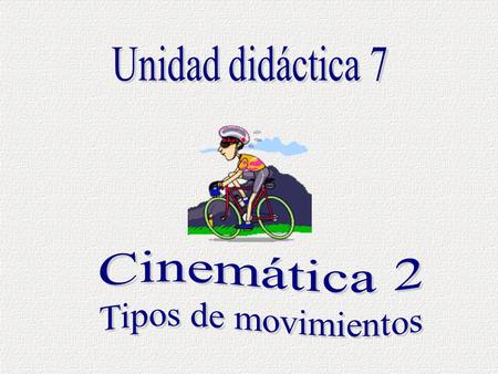Unidad didáctica 7 Cinemática 2 Tipos de movimientos.