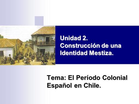 Tema: El Período Colonial Español en Chile.