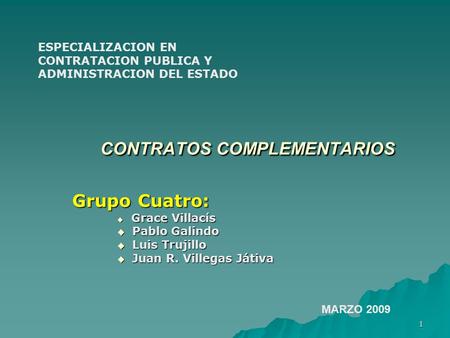 1 CONTRATOS COMPLEMENTARIOS Grupo Cuatro:  Grace Villacís  Pablo Galindo  Luis Trujillo  Juan R. Villegas Játiva MARZO 2009 ESPECIALIZACION EN CONTRATACION.