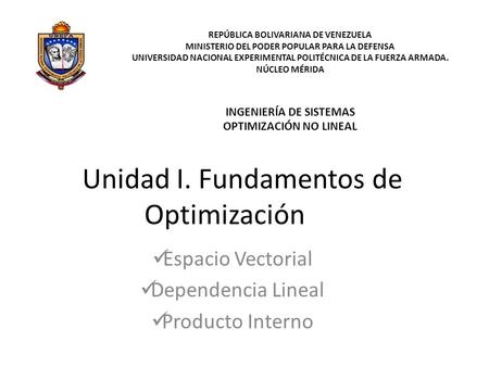 Unidad I. Fundamentos de Optimización Espacio Vectorial Dependencia Lineal Producto Interno REPÚBLICA BOLIVARIANA DE VENEZUELA MINISTERIO DEL PODER POPULAR.