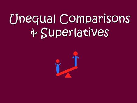Unequal Comparisons & Superlatives Unequal Comparisons Shows relationship between two people or things. In English, expresses the idea of “more... than”