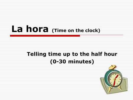 La hora (Time on the clock) Telling time up to the half hour (0-30 minutes)