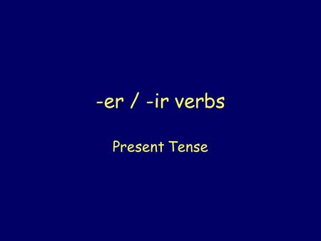 -er / -ir verbs Present Tense The stem of –er and –ir verbs is formed by dropping the infinitive ending (-er or –ir). Comercom- Beberbeb- Vendervend-