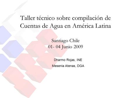 Taller técnico sobre compilación de Cuentas de Agua en América Latina Santiago Chile 01- 04 Junio 2009 Dharmo Rojas, INE Mesenia Atenas, DGA.