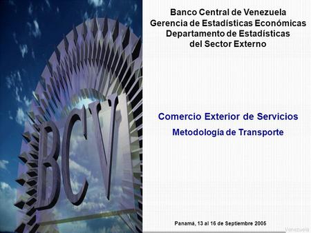 Banco Central de Venezuela Gerencia de Estadísticas Económicas Departamento de Estadísticas del Sector Externo Panamá, 13 al 16 de Septiembre 2005 Comercio.