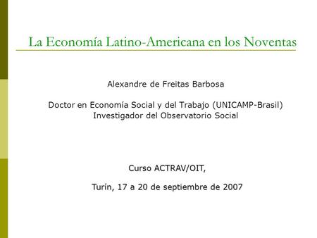 La Economía Latino-Americana en los Noventas Alexandre de Freitas Barbosa Doctor en Economía Social y del Trabajo (UNICAMP-Brasil) Investigador del Observatorio.