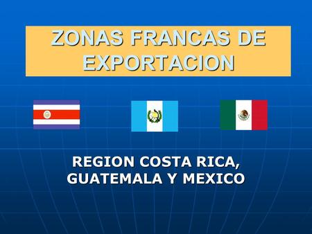 ZONAS FRANCAS DE EXPORTACION REGION COSTA RICA, GUATEMALA Y MEXICO.