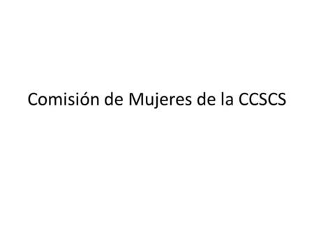Comisión de Mujeres de la CCSCS. Nace en 1997 Conformada por una compañera representante de cada comisión de Mujeres de cada Central de la Coordinadora.