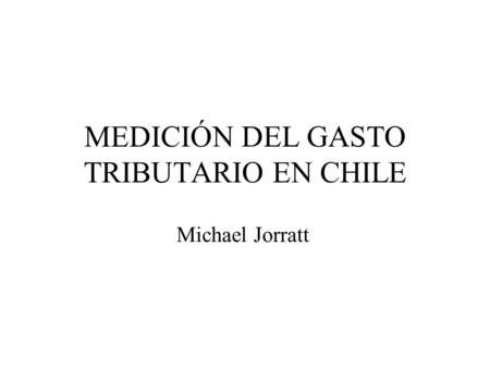 MEDICIÓN DEL GASTO TRIBUTARIO EN CHILE Michael Jorratt.