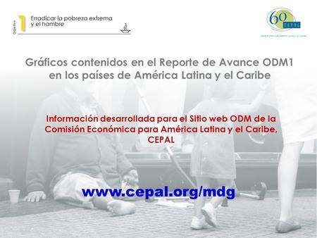 Gráficos contenidos en el Reporte de Avance ODM1 en los países de América Latina y el Caribe Información desarrollada para el Sitio web ODM de la Comisión.