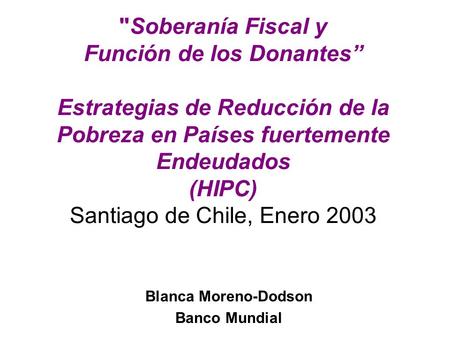 Soberanía Fiscal y Función de los Donantes” Estrategias de Reducción de la Pobreza en Países fuertemente Endeudados (HIPC) Santiago de Chile, Enero 2003.