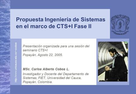 Presentación organizada para una sesión del seminario CTS+I Popayán, Agosto 22, 2005. MSc. Carlos Alberto Cobos L. Investigador.