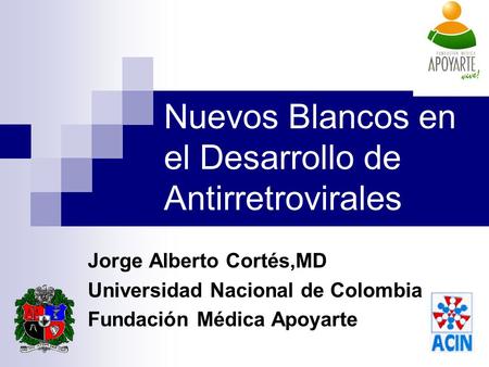 Nuevos Blancos en el Desarrollo de Antirretrovirales Jorge Alberto Cortés,MD Universidad Nacional de Colombia Fundación Médica Apoyarte.