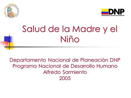 Salud de la Madre y el Niño Departamento Nacional de Planeación DNP Programa Nacional de Desarrollo Humano Alfredo Sarmiento 2005.