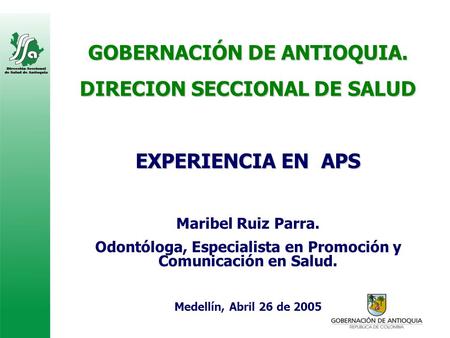 GOBERNACIÓN DE ANTIOQUIA. DIRECION SECCIONAL DE SALUD EXPERIENCIA EN APS Maribel Ruiz Parra. Odontóloga, Especialista en Promoción y Comunicación en Salud.