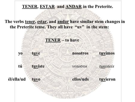 TENER, ESTAR and ANDAR in the Preterite. The verbs tener, estar, and andar have similar stem changes in the Preterite tense. They all have “uv” in the.