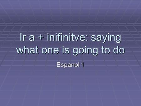 Ir a + inifinitve: saying what one is going to do Espanol 1.