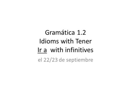 Gramática 1.2 Idioms with Tener Ir a with infinitives