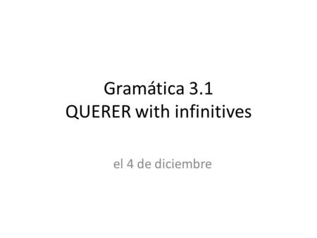Gramática 3.1 QUERER with infinitives el 4 de diciembre.